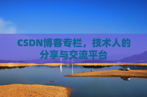 CSDN博客专栏，技术人的分享与交流平台